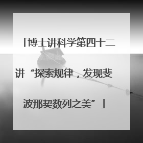 博士讲科学第四十二讲“探索规律，发现斐波那契数列之美”
