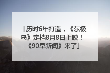 历时6年打造，《东极岛》定档8月8日上映！《90早新闻》来了