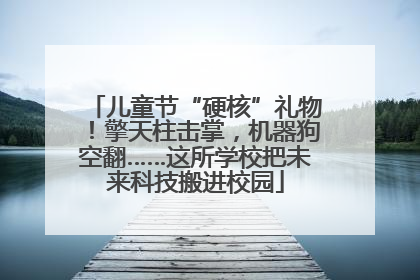 儿童节“硬核”礼物！擎天柱击掌，机器狗空翻……这所学校把未来科技搬进校园