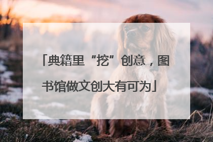 典籍里“挖”创意，图书馆做文创大有可为