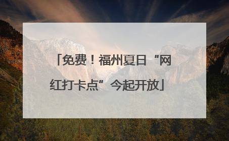 免费！福州夏日“网红打卡点”今起开放