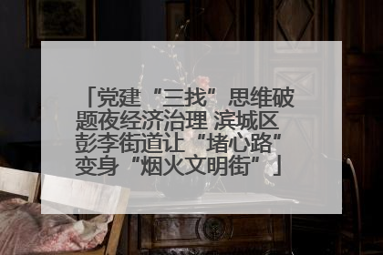 党建“三找”思维破题夜经济治理 滨城区彭李街道让“堵心路”变身“烟火文明街”