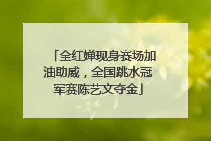 全红婵现身赛场加油助威，全国跳水冠军赛陈艺文夺金