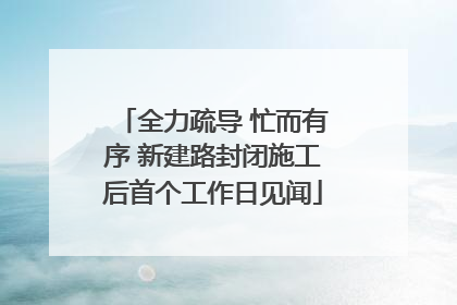 全力疏导 忙而有序 新建路封闭施工后首个工作日见闻