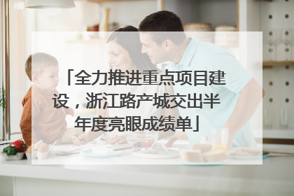 全力推进重点项目建设，浙江路产城交出半年度亮眼成绩单