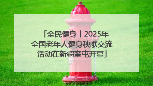 全民健身丨2025年全国老年人健身秧歌交流活动在新疆奎屯开幕