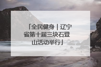 全民健身｜辽宁省第十届三块石登山活动举行