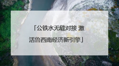 公铁水无缝对接 激活鲁西南经济新引擎
