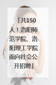 共150人！洛阳师范学院、洛阳理工学院面向社会公开招聘