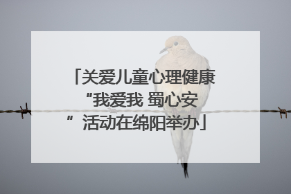 关爱儿童心理健康 “我爱我 蜀心安”活动在绵阳举办