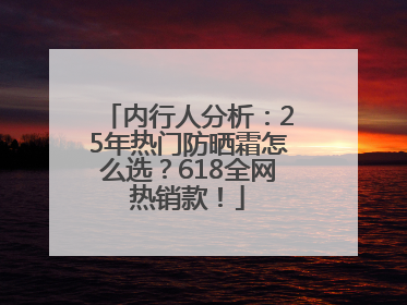 内行人分析：25年热门防晒霜怎么选？618全网热销款！