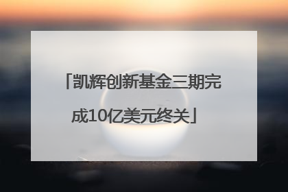 凯辉创新基金三期完成10亿美元终关
