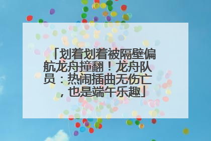 划着划着被隔壁偏航龙舟撞翻！龙舟队员：热闹插曲无伤亡，也是端午乐趣