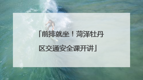 前排就坐！菏泽牡丹区交通安全课开讲