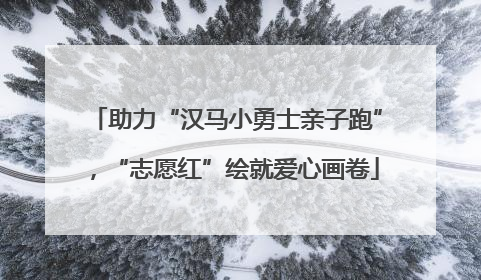 助力“汉马小勇士亲子跑”，“志愿红”绘就爱心画卷