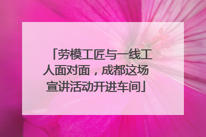 劳模工匠与一线工人面对面，成都这场宣讲活动开进车间