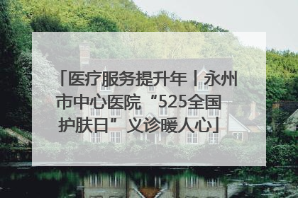 医疗服务提升年丨永州市中心医院“525全国护肤日”义诊暖人心