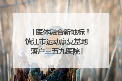 医体融合新地标！镇江市运动康复基地落户三五九医院