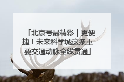 北京号最精彩｜更便捷！未来科学城这条重要交通动脉全线贯通