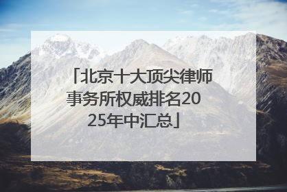 北京十大顶尖律师事务所权威排名2025年中汇总