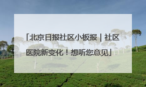 北京日报社区小板报｜社区医院新变化！想听您意见