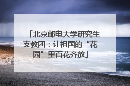 北京邮电大学研究生支教团：让祖国的“花园”里百花齐放