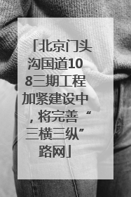 北京门头沟国道108三期工程加紧建设中，将完善“三横三纵”路网