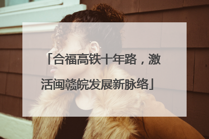 合福高铁十年路，激活闽赣皖发展新脉络