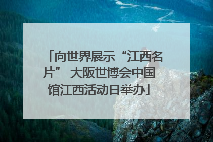 向世界展示“江西名片” 大阪世博会中国馆江西活动日举办