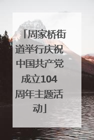周家桥街道举行庆祝中国共产党成立104周年主题活动