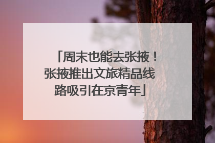 周末也能去张掖！张掖推出文旅精品线路吸引在京青年