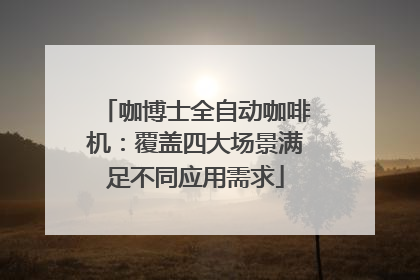 咖博士全自动咖啡机：覆盖四大场景满足不同应用需求