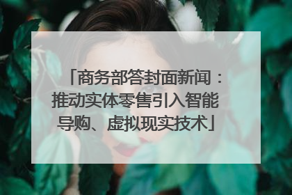 商务部答封面新闻：推动实体零售引入智能导购、虚拟现实技术