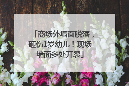 商场外墙面脱落，砸伤1岁幼儿！现场墙面多处开裂