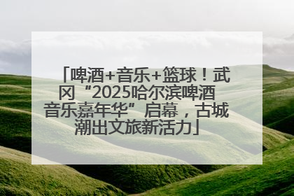 啤酒+音乐+篮球！武冈“2025哈尔滨啤酒音乐嘉年华”启幕，古城潮出文旅新活力