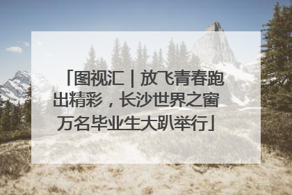 图视汇｜放飞青春跑出精彩，长沙世界之窗万名毕业生大趴举行