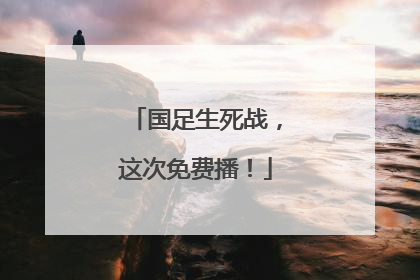 国足生死战，这次免费播！