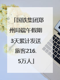 国铁集团郑州局端午假期3天累计发送旅客216.5万人