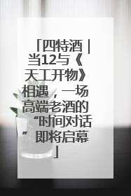 四特酒｜当12与《天工开物》相遇，一场高端老酒的“时间对话”即将启幕