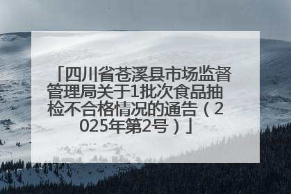 四川省苍溪县市场监督管理局关于1批次食品抽检不合格情况的通告（2025年第2号）