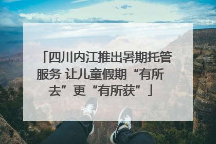 四川内江推出暑期托管服务 让儿童假期“有所去”更“有所获”