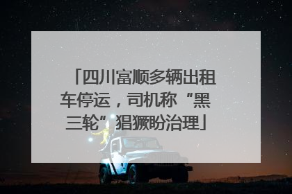 四川富顺多辆出租车停运，司机称“黑三轮”猖獗盼治理