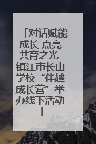对话赋能成长 点亮共育之光 镇江市长山学校“伴越成长营”举办线下活动