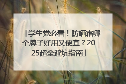 学生党必看！防晒霜哪个牌子好用又便宜？2025超全避坑指南