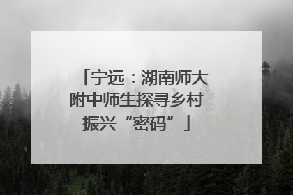 宁远：湖南师大附中师生探寻乡村振兴“密码”