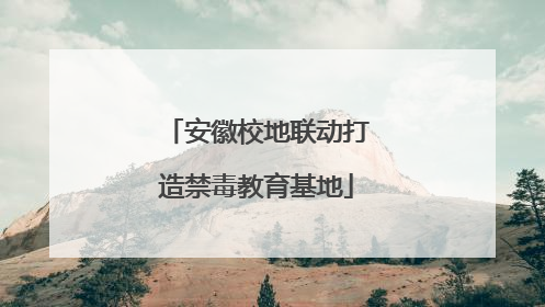 安徽校地联动打造禁毒教育基地