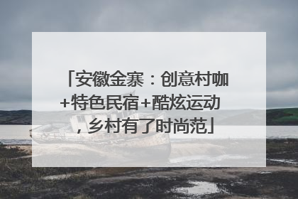 安徽金寨：创意村咖+特色民宿+酷炫运动，乡村有了时尚范