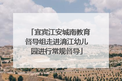 宜宾江安城南教育督导组走进淯江幼儿园进行常规督导