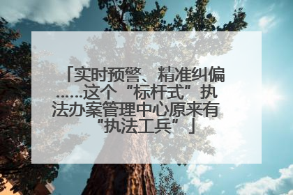 实时预警、精准纠偏……这个“标杆式”执法办案管理中心原来有“执法工兵”