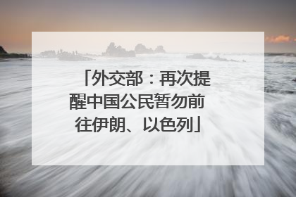 外交部：再次提醒中国公民暂勿前往伊朗、以色列